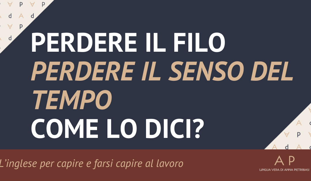 “Perdere il filo” “perdere il senso del tempo” come lo dici?